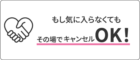 もし気に入らなくてもその場でキャンセルOK