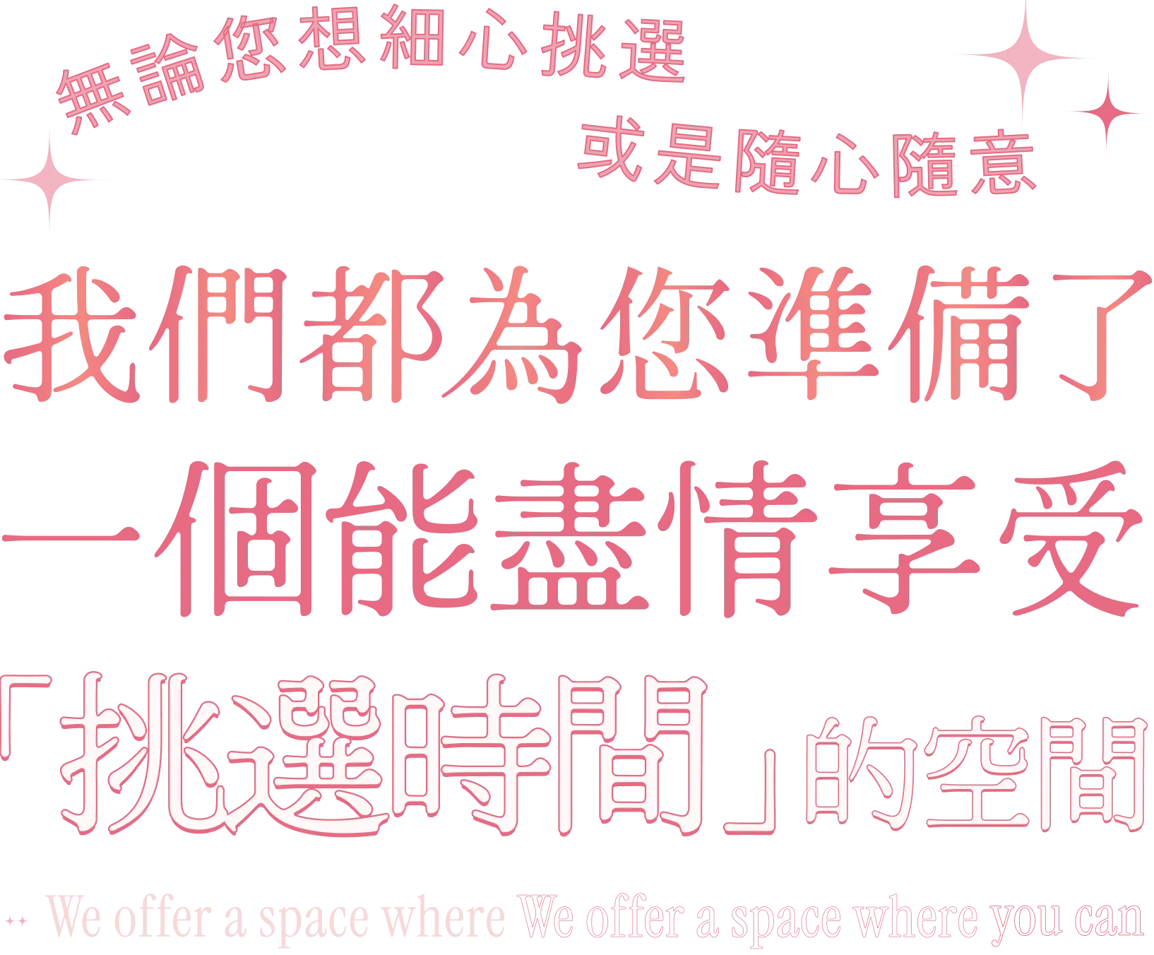 無論您想細心挑選 或是隨心隨意 我們都為您準備了一個能盡情享受「挑選時間」的空間