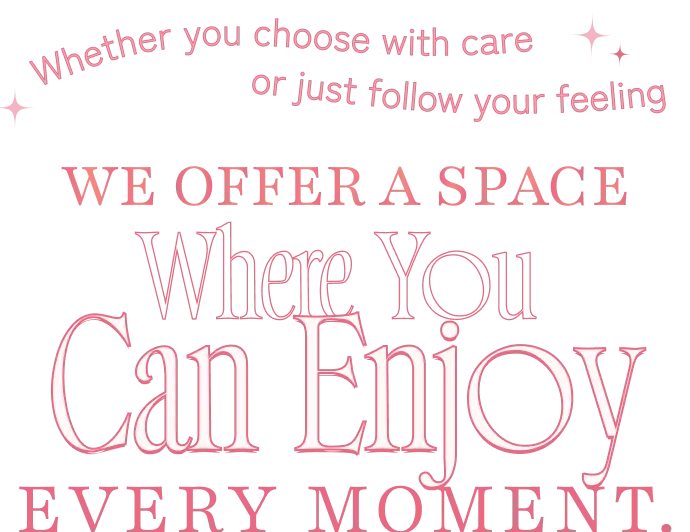Whether you choose with care or just follow your feeling. We offer a space where you can enjoy every moment.