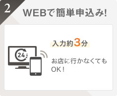 WEBで簡単申込み！入力３分お店に行かなくてもOK!