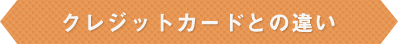 クレジットカードとの違い